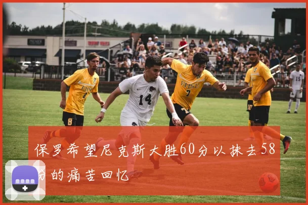 保罗希望尼克斯大胜60分以抹去58分的痛苦回忆