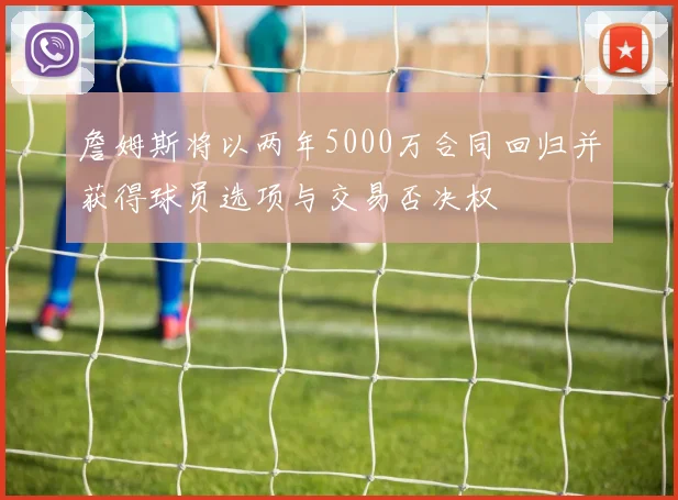 詹姆斯将以两年5000万合同回归并获得球员选项与交易否决权