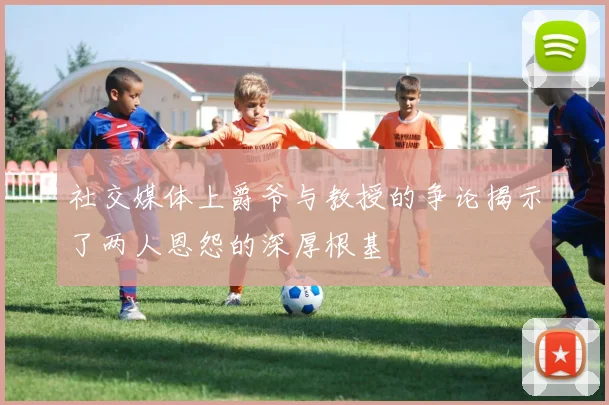 社交媒体上爵爷与教授的争论揭示了两人恩怨的深厚根基