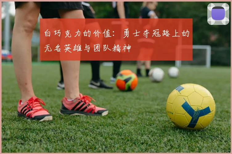 白巧克力的价值：勇士夺冠路上的无名英雄与团队精神