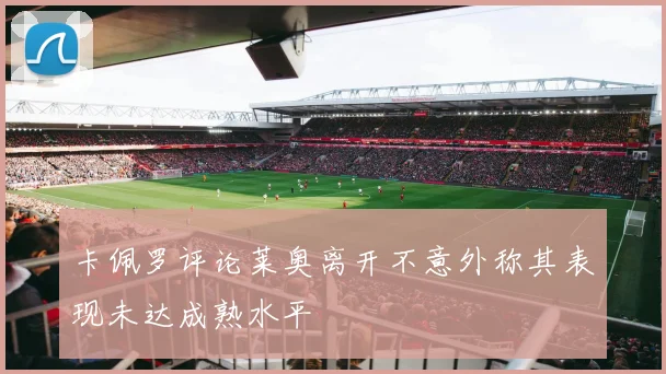 卡佩罗评论莱奥离开不意外称其表现未达成熟水平