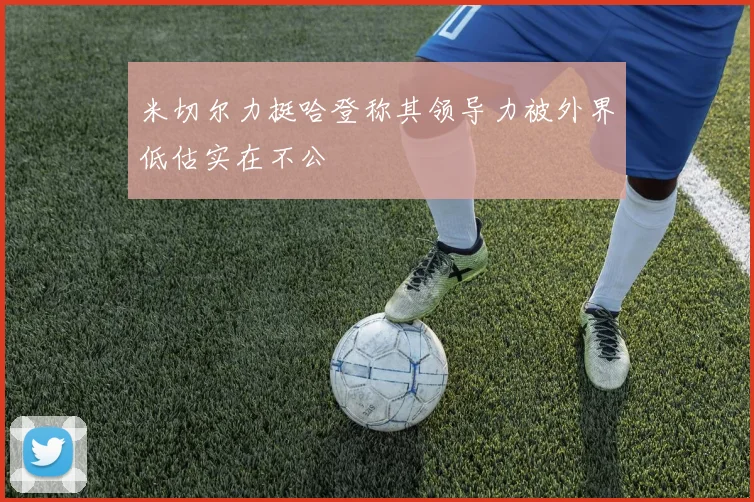 米切尔力挺哈登称其领导力被外界低估实在不公